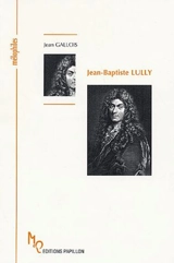 Jean-Baptiste Lully ou La naissance de la tragédie lyrique - Jean Gallois