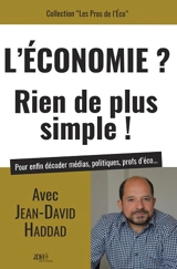 L'économie ? Rien de plus simple ! : pour enfin décoder médias, politiques, profs d'éco... - Jean-David Haddad