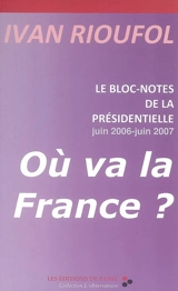 Où va la France ? : le bloc-notes de la présidentielle, juin 2006-juin 2007 - Ivan Rioufol