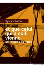 Et que celui qui a soif, vienne : un roman de pirates - Sylvain Pattieu