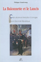 La baïonnette et le lancis : crise urbaine et révolution à Limoges sous la seconde République - Philippe Grandcoing
