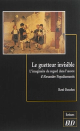Le guetteur invisible : l'imaginaire du regard dans l'oeuvre d'Alexandre Papadiamantis - René Bouchet
