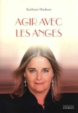 Agir avec les anges : apprivoisez votre puissance avec l'aide des anges et des archanges - Kathryn Hudson