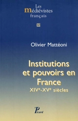 Institutions et pouvoirs en France : XIVe-XVe siècles - Olivier Mattéoni