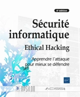 Sécurité informatique : ethical hacking : apprendre l'attaque pour mieux se défendre - Audit, conseil, installation et sécurisation des systèmes d'information (France)