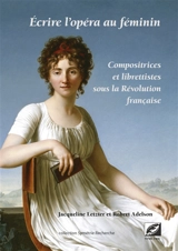 Ecrire l'opéra au féminin : compositrices et librettistes sous la Révolution française - Jacqueline Letzter