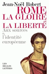 Rome, la gloire et la liberté : aux sources de l'identité européenne - Jean-Noël Robert