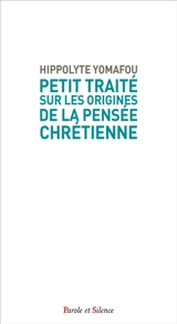 Petit traité sur les origines de la pensée chrétienne : écho d'un dialogue céleste pour grandir dans la foi - Hippolyte Yomafou