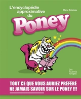 L'encyclopédie approximative du poney : tout ce que vous auriez préféré ne jamais savoir sur le poney !!! - Manu Boisteau