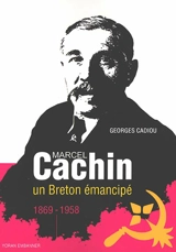 Marcel Cachin : un Breton émancipé dans les tourments du XXe siècle : 1869-1958 - Georges Cadiou