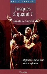 Jusques à quand ? : réflexions sur le mal et la souffrance - Donald Arthur Carson