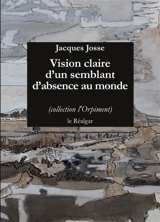 Vision claire d'un semblant d'absence au monde - Jacques Josse