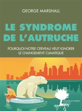 Le syndrome de l'autruche : pourquoi notre cerveau veut ignorer le changement climatique - George Marshall