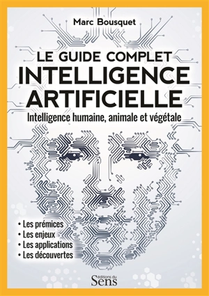 Intelligence artificielle, le guide complet : intelligence humaine, animale et végétale - Marc Bousquet