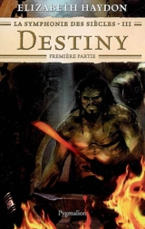 La symphonie des siècles. Vol. 3. Destiny : première partie - Elizabeth Haydon