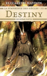 La symphonie des siècles. Vol. 3-2. Destiny : deuxième partie - Elizabeth Haydon