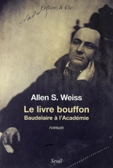Le livre bouffon : Baudelaire à l'Académie - Allen S. Weiss