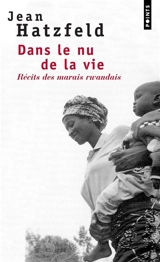 Dans le nu de la vie : récits des marais rwandais - Jean Hatzfeld