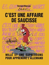 C'est une affaire de saucisse : mille et une expressions pour apprendre l'allemand. Es geht um die Wurst : mille et une expressions pour apprendre l'allemand - Bernard Marinier