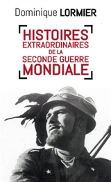 Histoires extraordinaires de la Seconde Guerre mondiale - Dominique Lormier