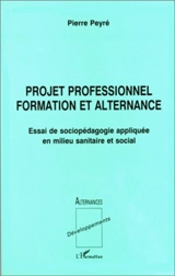 Projet professionnel formation et alternance : essai de sociopédagogie appliquée en milieu sanitaire et social - Pierre Peyré