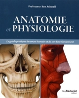 Anatomie et physiologie : le guide pratique du corps humain et de son fonctionnement - Ken W.S. Ashwell