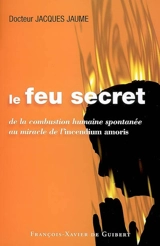 Le feu secret : de la combustion humaine spontanée au miracle de l'incendium amoris - Jacques Jaume