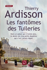 Les fantômes des Tuileries : dans un palais qui n'existe plus, le destin de cinq petits dauphins qui n'ont jamais régné - Thierry Ardisson