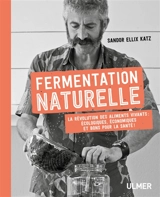 Fermentation naturelle : la révolution des aliments vivants : écologiques, économiques et bons pour la santé ! - Sandor Ellix Katz