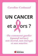 Un cancer, et alors ? ou Comment garder (quand même) son moral, son énergie et son sourire - Caroline Cotinaud