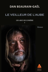 Les arcs de lumière. Vol. 1. Le veilleur de l'aube - Dan Beaurain-Gaël