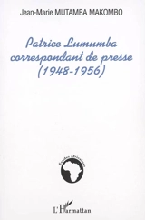 Patrice Lumumba, correspondant de presse : 1948-1956 - Makombo Mutamba