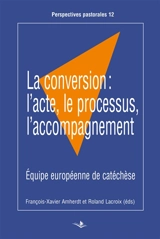 La conversion : l'acte, le processus, l'accompagnement : actes du congrès de l'EEC tenu à Celje (Slovénie) du 27 mai au 1er juin 2015 - Equipe européenne de catéchèse. Congrès (2015 ; Celje, Slovénie)