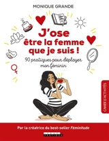 J'ose être la femme que je suis ! : 90 pratiques pour déployer mon féminin - Monique Grande
