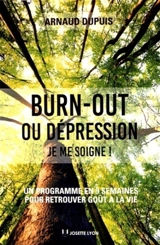 Burn-out ou dépression, je me soigne ! : un programme en 9 semaines pour retrouver goût à la vie - Arnaud Dupuis