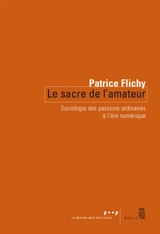 Le sacre de l'amateur : sociologie des passions ordinaires à l'ère numérique - Patrice Flichy
