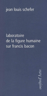 Laboratoire de la figure humaine : sur Francis Bacon - Jean-Louis Schefer