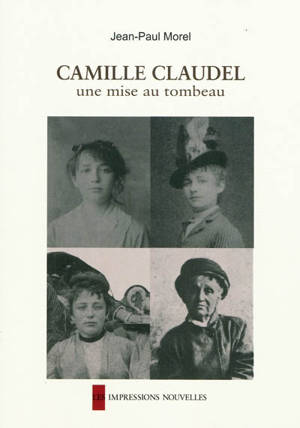 Camille Claudel : une mise au tombeau - Jean-Paul Morel
