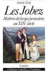 Les Jobez : maîtres de forges jurassiens au XIXe siècle - Annie Gay