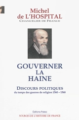 Gouverner la haine : discours politiques du temps des guerres de Religion : 1560-1568 - Michel de L'Hospital