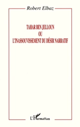 Tahar Ben Jelloun ou L'inassouvissement du désir narratif - Robert Elbaz