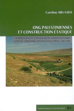 ONG palestiniennes et construction étatique : l'expérience de Palestinian agricultural relief committees (PARC) dans les territoires occupés palestiniens, 1983-2005 - Caroline Abu-Sada