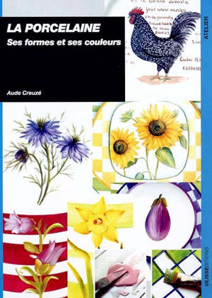 La porcelaine : ses formes et ses couleurs - Aude Creuzé