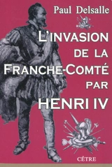 L'invasion de la Franche-Comté par Henri IV - Paul Delsalle