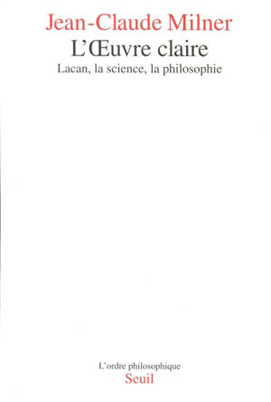 L'oeuvre claire : Lacan, la science et la philosophie - Jean-Claude Milner