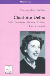 Charlotte Delbo, entre résistance, poésie et théâtre : une vie accomplie - Françoise Maffre Castellani