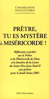 Prêtre, tu es mystère de miséricorde ! : réflexions et prière sur le prêtre et la miséricorde de Dieu à la lumière de la Lettre du Saint-Père Jean-Paul II aux prêtres pour le Jeudi Saint 2001 - Eglise catholique. Congrégation pour le clergé