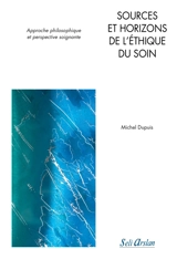 Sources et horizons de l'éthique du soin : approche philosophique et perspective soignante - Michel Dupuis
