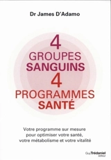 4 groupes sanguins, 4 programmes santé : votre programme sur mesure pour optimiser votre santé, votre métabolisme et votre vitalité - James L. D'Adamo