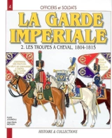 Officiers et soldats de la garde impériale : 1804-1815. Vol. 2. Les troupes à cheval, première partie - André Jouineau